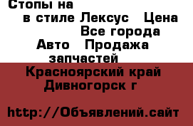 Стопы на Toyota Land Criuser 200 в стиле Лексус › Цена ­ 11 999 - Все города Авто » Продажа запчастей   . Красноярский край,Дивногорск г.